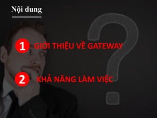 Nội dung
1
2
GIỚI THIỆU VỀ GATEWAY
KHẢ NĂNG LÀM VIỆC
 