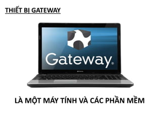 THIẾT BỊ GATEWAY
LÀ MỘT MÁY TÍNH VÀ CÁC PHẦN MỀM
 