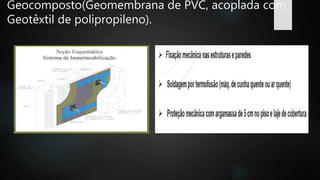 Geocomposto(Geomembrana de PVC, acoplada com
Geotêxtil de polipropileno).
 
