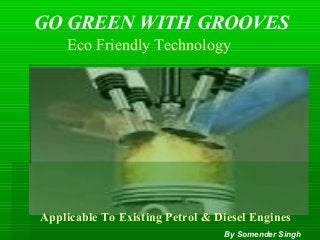GO GREEN WITH GROOVES
Eco Friendly Technology
Applicable To Existing Petrol & Diesel Engines
By Somender Singh
 