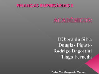 FINANÇAS EMPRESÁRIAIS II

Profa. Ms. Margareth Marcon

 