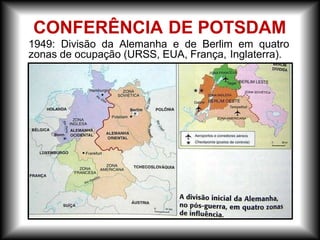 CONFERÊNCIA DE POTSDAM
1949: Divisão da Alemanha e de Berlim em quatro
zonas de ocupação (URSS, EUA, França, Inglaterra).
 