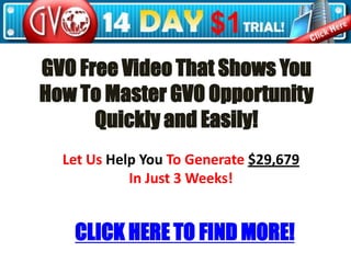 GVO Free Video That Shows You How To Master GVO Opportunity Quickly and Easily! Let Us Help You To Generate $29,679 In Just 3 Weeks! CLICK HERE TO FIND MORE! 