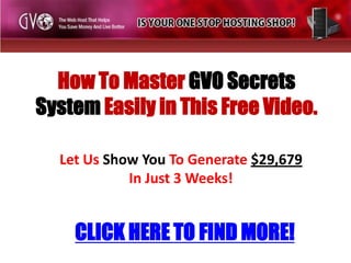 How To Master GVO Secrets System Easily in This Free Video. Let Us Show You To Generate $29,679 In Just 3 Weeks! CLICK HERE TO FIND MORE! 