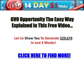 GVO Opportunity The Easy Way Explained in This Free Video… Let Us Show You To Generate $29,679 In Just 3 Weeks! CLICK HERE TO FIND MORE! 