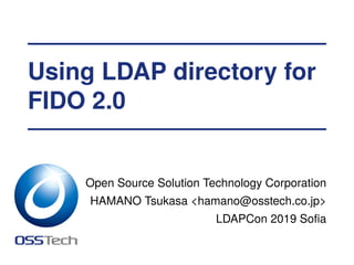 Using LDAP directory for
FIDO 2.0
Open Source Solution Technology Corporation
HAMANO Tsukasa <hamano@osstech.co.jp>
LDAPCon 2019 Soﬁa
 