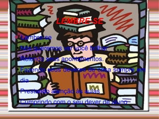 LEMBRE-SE Lembre-se Nós queremos ver você brilhar Relendo seus apontamentos. Fazendo seus deveres de casa sempre em dia Prestando atenção às aulas Cumprindo com o seu dever de aluno 