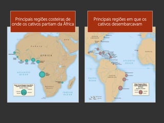 Principais regiões costeiras de
onde os cativos partiam da África
Principais regiões em que os
cativos desembarcavam
 