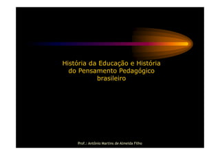 História da Educação e História
  do Pensamento Pedagógico
           brasileiro




    Prof.: Antônio Martins de Almeida Filho
 