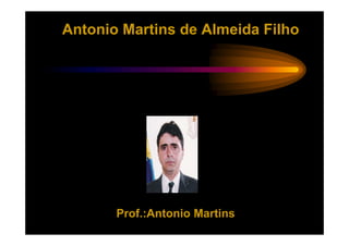 Antonio Martins de Almeida Filho




       Prof.:Antonio Martins
 