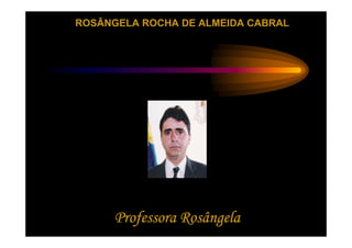 ROSÂNGELA ROCHA DE ALMEIDA CABRAL




      Professora Rosângela
 