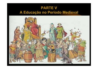 PARTE V
A Educação no Período Medieval
 