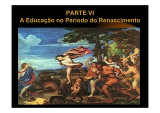 PARTE VI
A Educação no Período do Renascimento
 