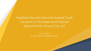 Hopfield Neural Network-based Fault
Location in Wireless and Optical
Networks for Smart City IoT
Amir Shokri
E-mail : amirsh.nll@gmail.com
 