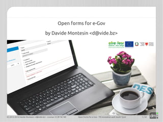  
Open forms for e-Gov
by Davide Montesin <d@vide.bz>
(C) 2013-2016 Davide Montesin <d@vide.bz> - License: CC BY NC ND Open forms for e-Gov - TIS innovation park South Tyrol 1 / 22
 