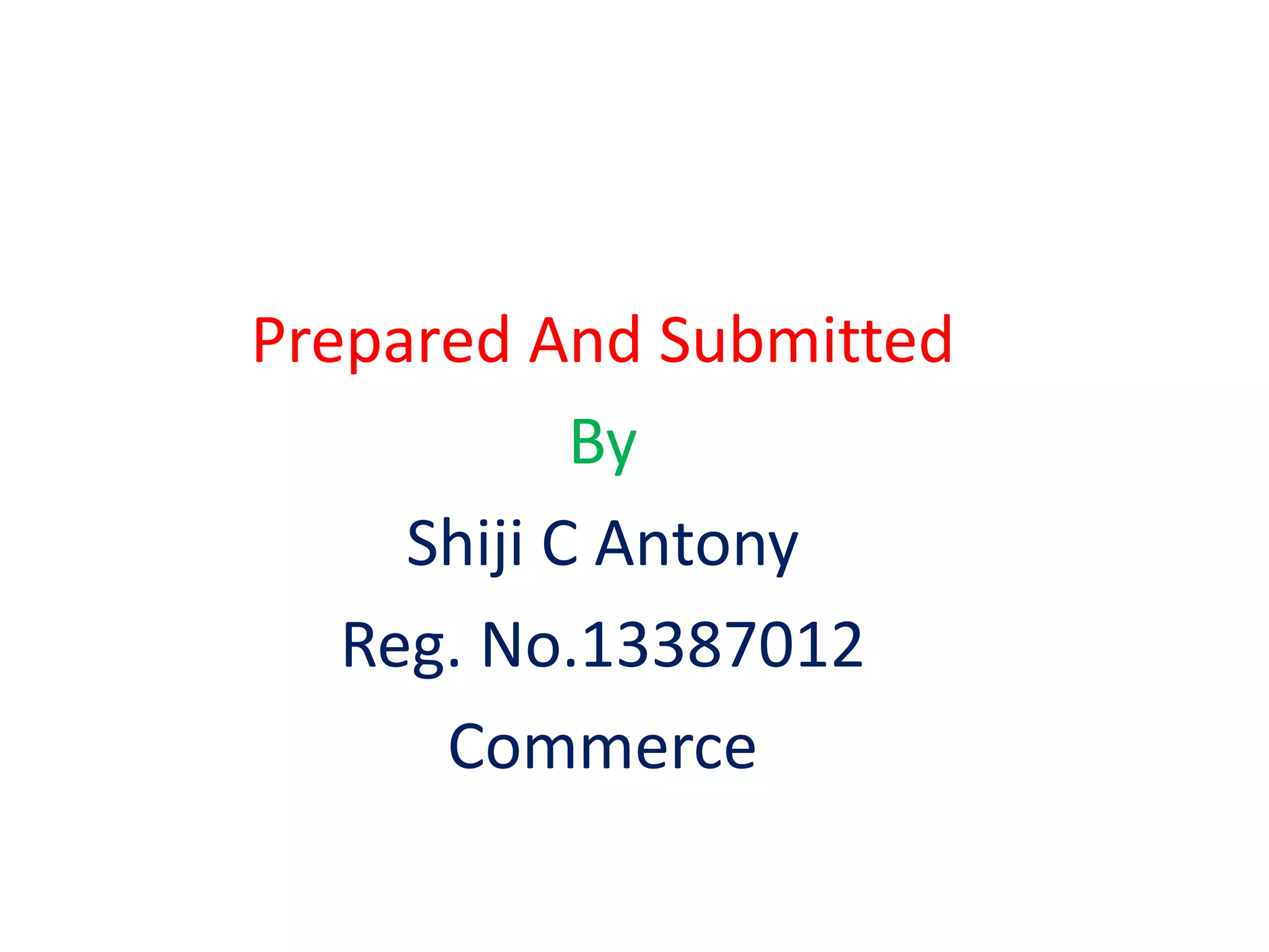 Prepared And Submitted 
By 
Shiji C Antony 
Reg. No.13387012 
Commerce 
 