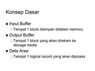 Konsep Dasar
 Input Buffer
Tempat 1 block disimpan didalam memory
 Output Buffer
Tempat 1 block yang akan direkam ke
storage media
 Data Area
Tempat 1 logical record yang akan diproses
 
