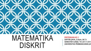 MATEMATIKA
DISKRIT
PERTEMUAN KE 2
SAFITRI JAYA, S.Kom, M.T.I
SEMESTER GANJIL TA 2017/2018
UNIVERSITAS PEMBANGUNAN JAY
 