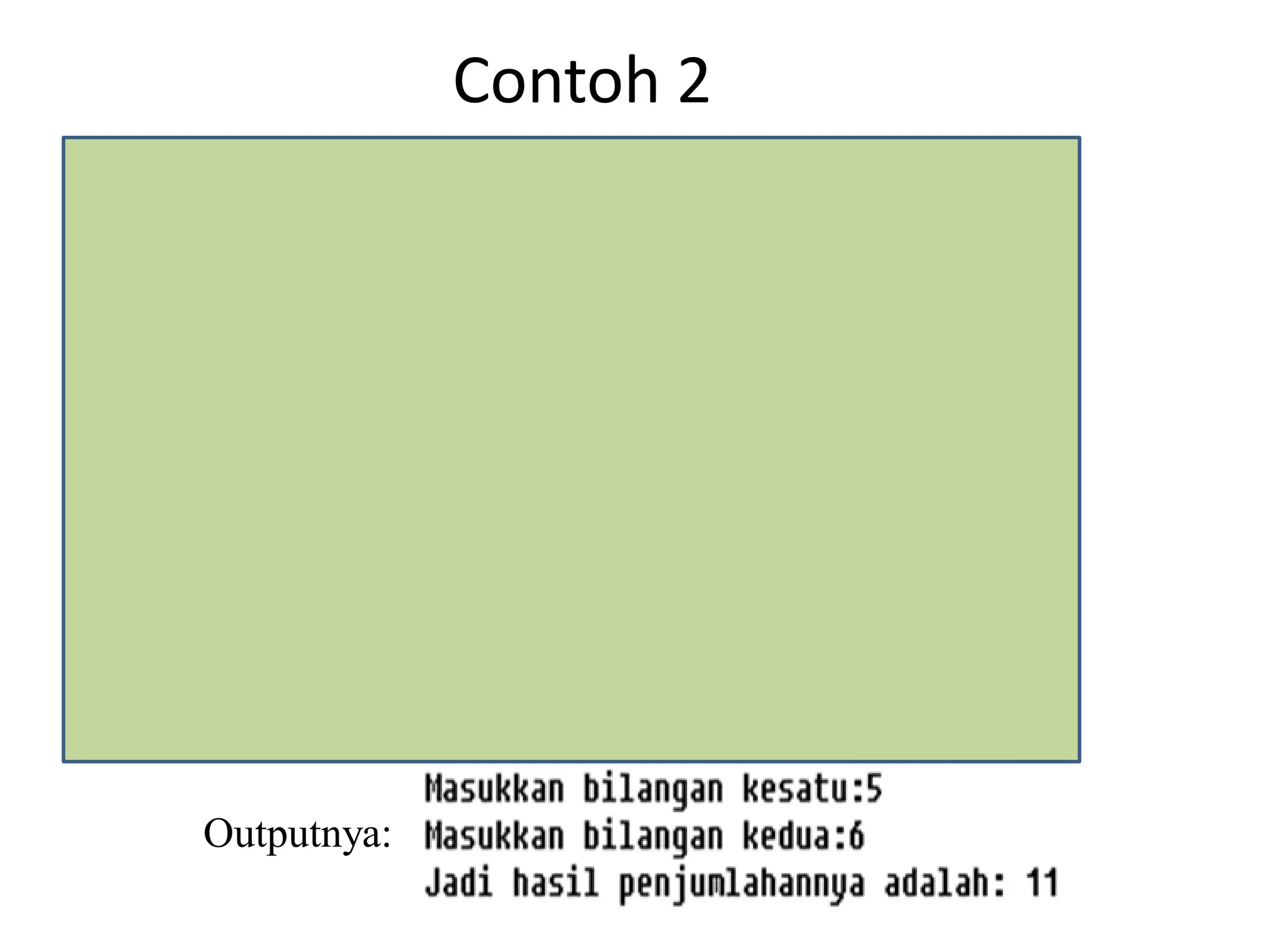 Contoh 2
#include <iostream.h>
int main()
{
int p, q, r;
cout <<“Masukkan bilangan kesatu:“;
cin >> p;
cout <<“Masukkan bilangan kedua:“;
cin >> q;
r = p + q;
cout << ”Jadi hasil penjumlahannya adalah: ” << r;
return 0;
}
Outputnya:
 