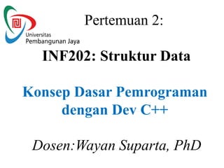 Pertemuan 2:
INF202: Struktur Data
Konsep Dasar Pemrograman
dengan Dev C++
Dosen:Wayan Suparta, PhD
 