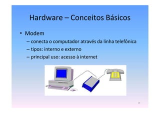 Hardware – Conceitos Básicos
• Modem
– conecta o computador através da linha telefônica
– tipos: interno e externo
– principal uso: acesso à internet
19
 