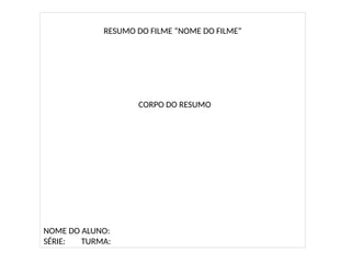 RESUMO DO FILME “NOME DO FILME”
CORPO DO RESUMO
NOME DO ALUNO:
SÉRIE: TURMA:
 