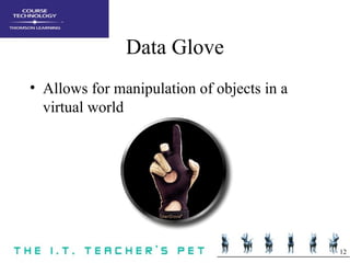 12
Data Glove
• Allows for manipulation of objects in a
virtual world
 