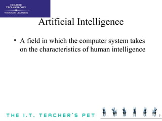 7
Artificial Intelligence
• A field in which the computer system takes
on the characteristics of human intelligence
 