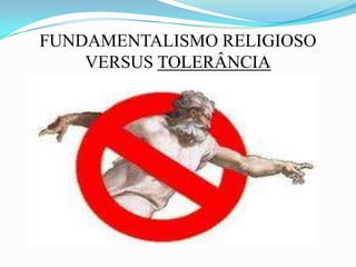 FUNDAMENTALISMO RELIGIOSO  VERSUS TOLERÂNCIA