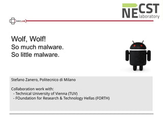 Stefano Zanero, Politecnico di Milano
Collaboration work with:
- Technical University of Vienna (TUV)
- FOundation for Research & Technology Hellas (FORTH)
Wolf, Wolf!
So much malware.
So little malware.
 