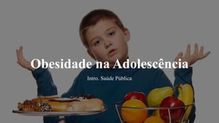 Obesidade na Adolescência
Intro. Saúde Pública
 