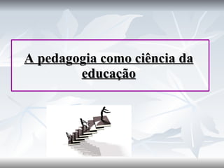 A pedagogia como ciência da educação 