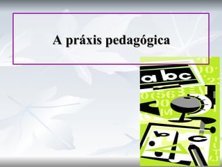 A práxis pedagógica 