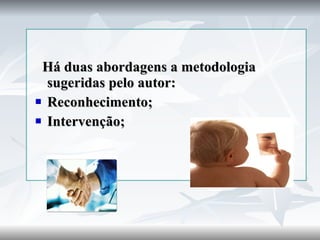 Há duas abordagens a metodologia sugeridas pelo autor: Reconhecimento; Intervenção; 