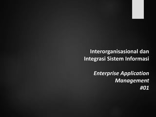 Interorganisasional dan
Integrasi Sistem Informasi
Enterprise Application
Management
#01
 