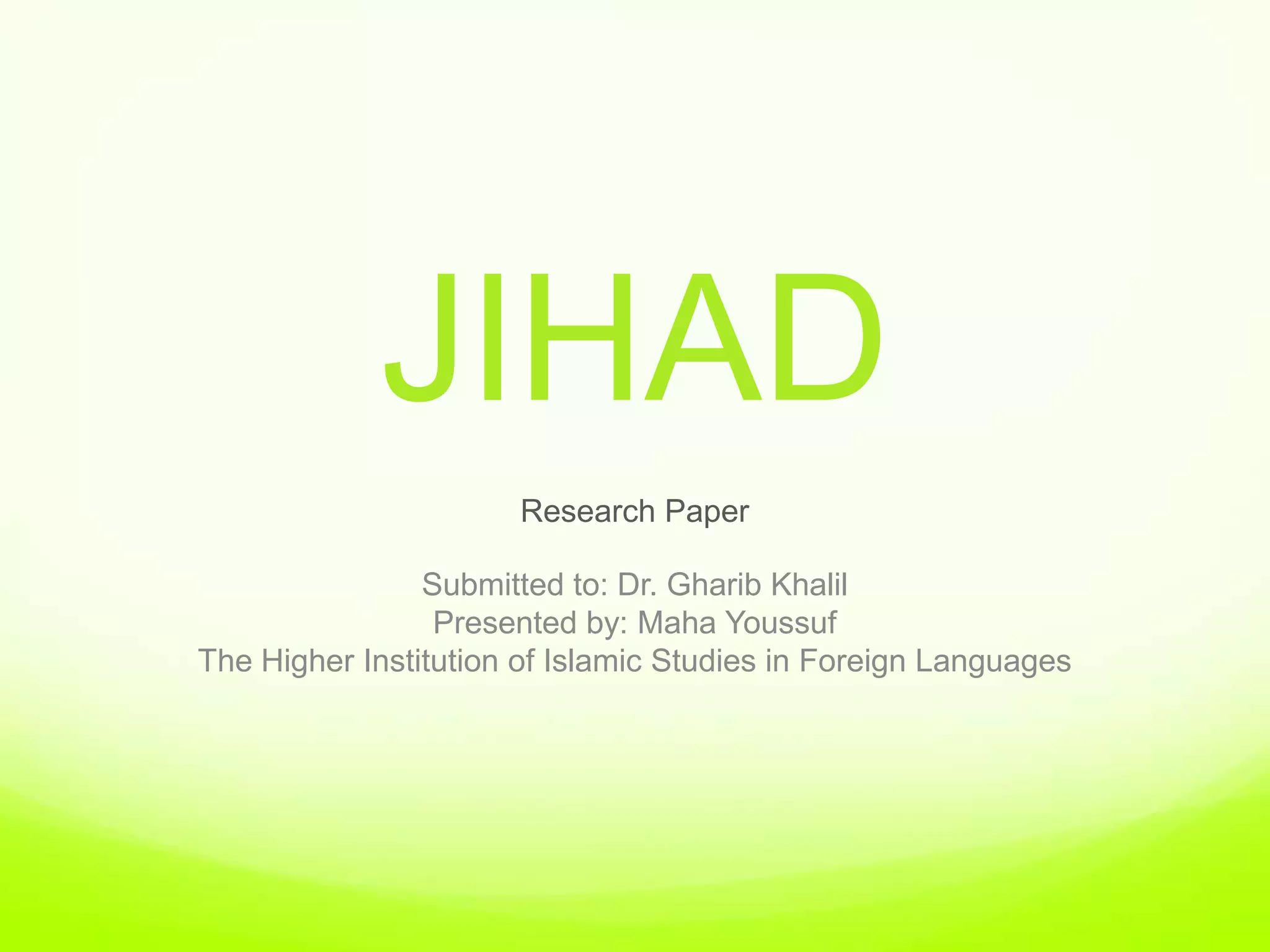 JIHAD
                      Research Paper

                Submitted to: Dr. Gharib Khalil
                 Presented by: Maha Youssuf
The Higher Institution of Islamic Studies in Foreign Languages
 