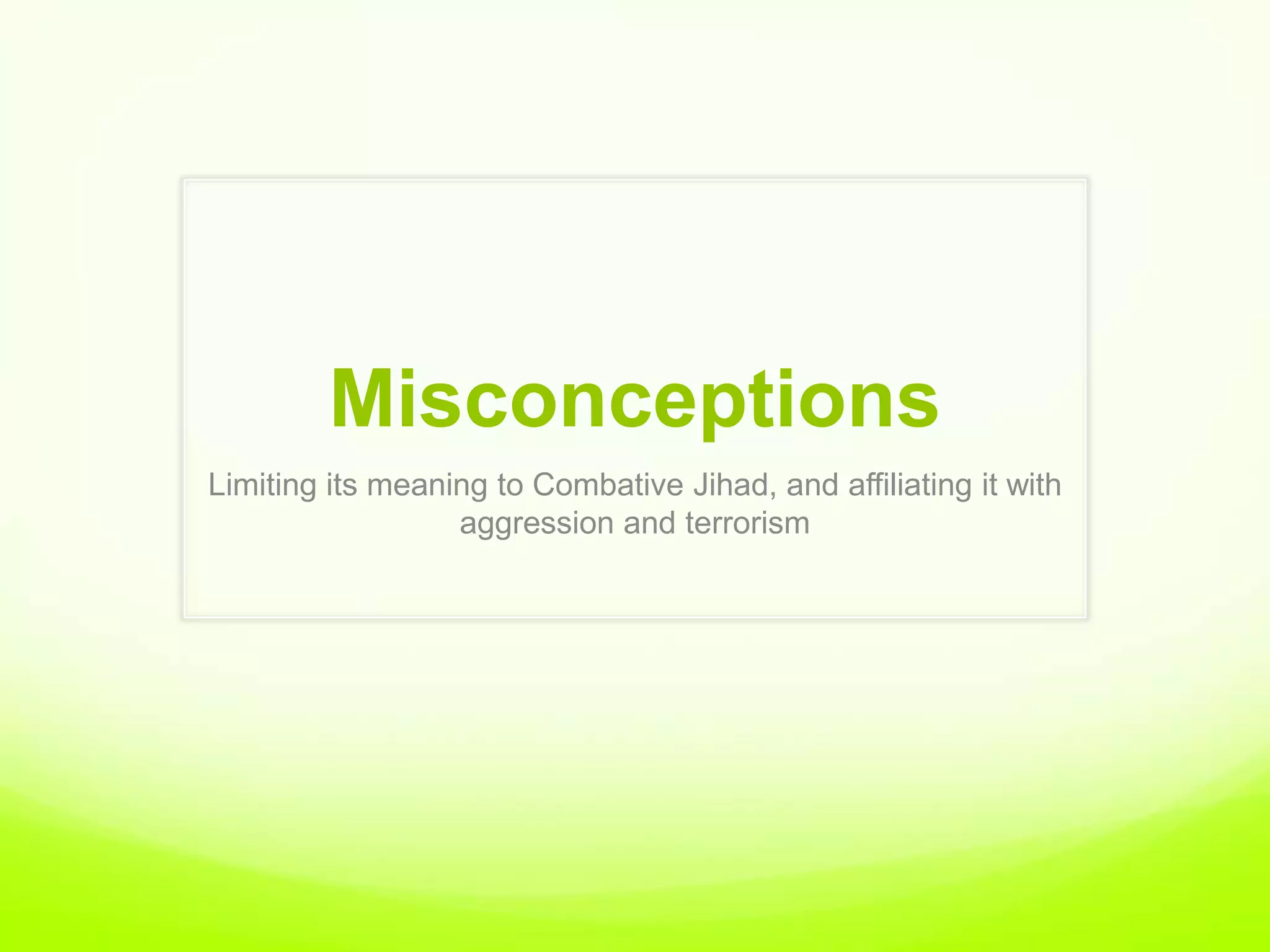 Misconceptions
Limiting its meaning to Combative Jihad, and affiliating it with
                  aggression and terrorism
 