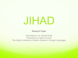 JIHAD
                      Research Paper

                Submitted to: Dr. Gharib Khalil
                 Presented by: Maha Youssuf
The Higher Institution of Islamic Studies in Foreign Languages
 