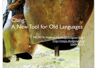 Clang:
A New Tool for Old Languages
        MORITA Hajime <omo@dodgson.org>
                    http://steps.dodgson.org/
                                  2009/03/21




                                            1
 