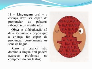    11 – Linguagem oral – a criança deve ser capaz de pronunciar as palavras sabendo seus significados. <br />Obs.: A alfab...
