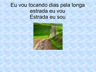 Eu vou tocando dias pela longa estrada eu vou Estrada eu sou 