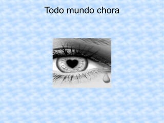 Todo mundo chora 