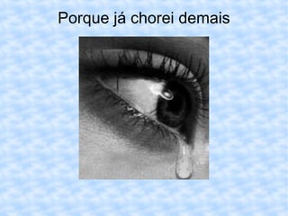 Porque já chorei demais 