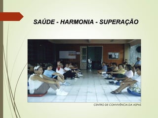 SAÚDE - HARMONIA - SUPERAÇÃOSAÚDE - HARMONIA - SUPERAÇÃO
CENTRO DE CONVIVÊNCIA DA ASPAS
 