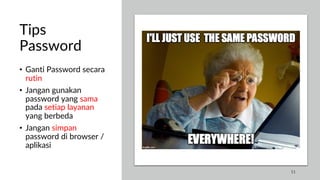 Tips
Password
• Ganti Password secara
rutin
• Jangan gunakan
password yang sama
pada setiap layanan
yang berbeda
• Jangan simpan
password di browser /
aplikasi
11
 