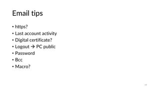 Email tips
• https?
• Last account activity
• Digital certificate?
• Logout à PC public
• Password
• Bcc
• Macro?
19
 