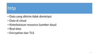 http
• Data yang dikirim tidak dienkripsi
• Data di cloud
• Keterbatasan resource (sumber daya)
• Real time
• Encryption dan TLS
27
 