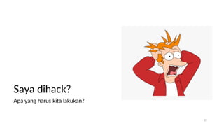 Saya dihack?
Apa yang harus kita lakukan?
32
 