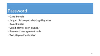 Password
• Ganti berkala
• Jangan dishare pada berbagai layanan
• Kompleksitas
• Cek di Have I been pwned?
• Password management tools
• Two step authentication
38
 