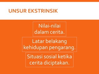 UNSUR EKSTRINSIK
Nilai-nilai
dalam cerita.
Latar belakang
kehidupan pengarang.
Situasi sosial ketika
cerita diciptakan.
 